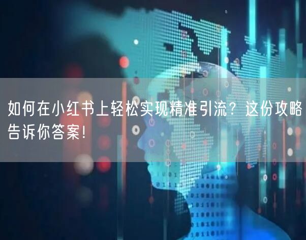 如何在小红书上轻松实现精准引流？这份攻略