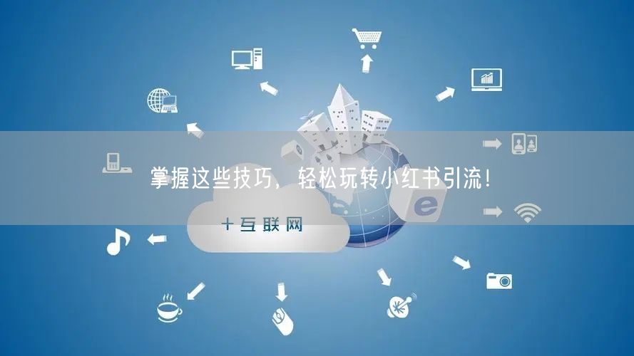 掌握这些技巧，轻松玩转小红书引流！