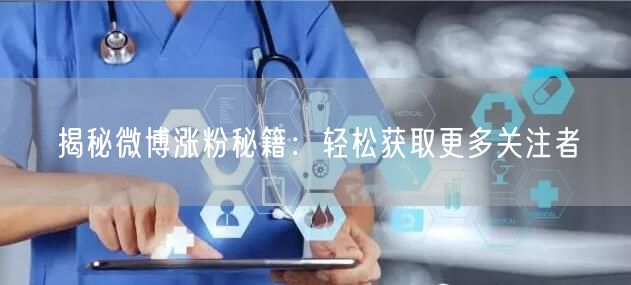 揭秘微博涨粉秘籍：轻松获取更多关注者