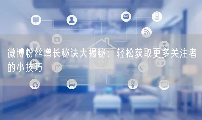微博粉丝增长秘诀大揭秘：轻松获取更多关注