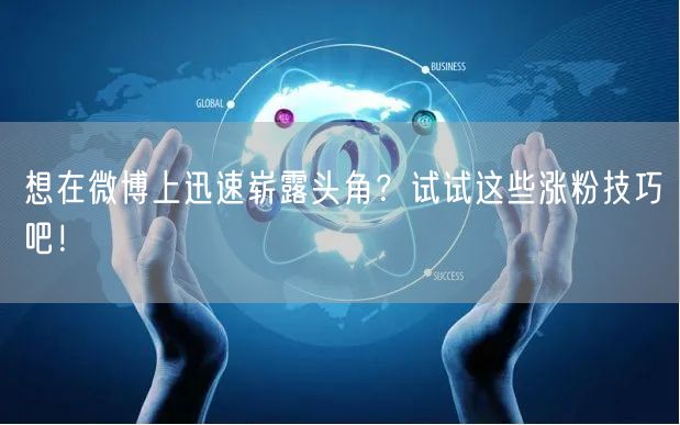 想在微博上迅速崭露头角？试试这些涨粉技巧
