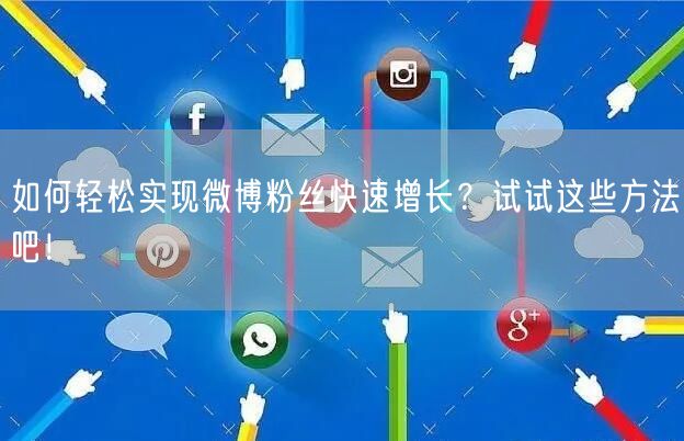 如何轻松实现微博粉丝快速增长？试试这些方