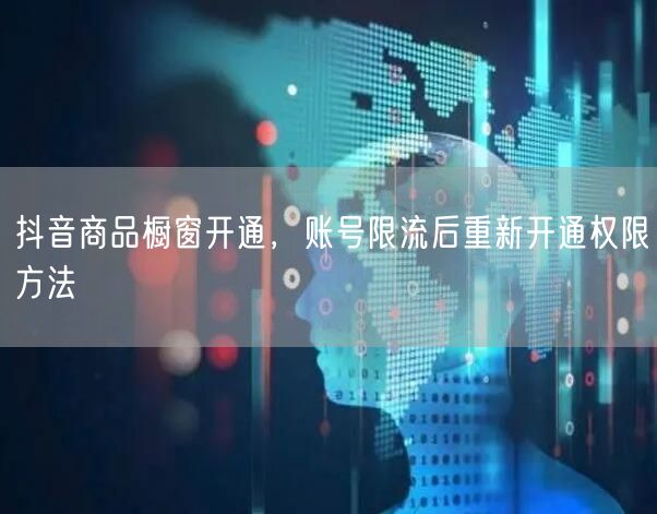 抖音商品橱窗开通，账号限流后重新开通权限