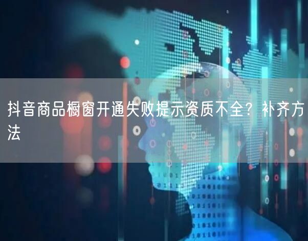 抖音商品橱窗开通失败提示资质不全？补齐方