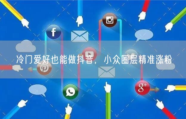 冷门爱好也能做抖音，小众圈层精准涨粉