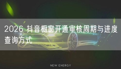 2026 抖音橱窗开通审核周期与进度查询