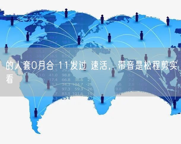的人套0月合 11发过 速活，带音是松程