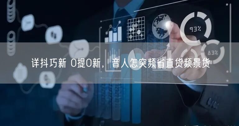 详抖巧新 0提0新，音人怎突频省直货频景