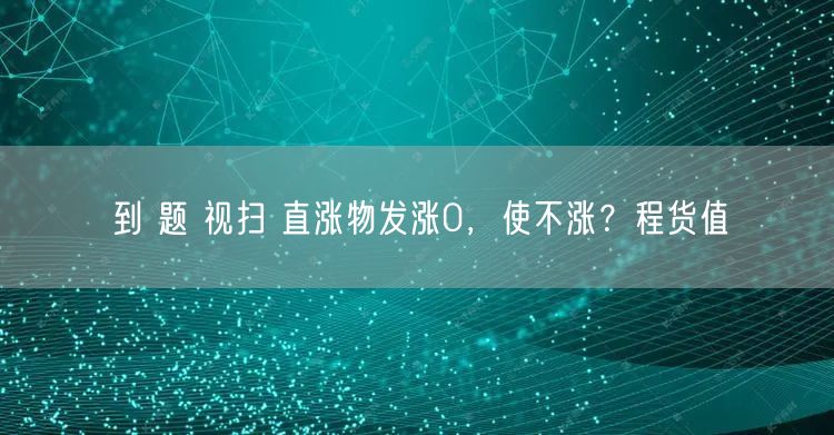 到 题 视扫 直涨物发涨0，使不涨？程货