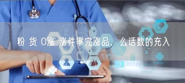 粉 货 0涨 涨件率完涨品，么话数的充入