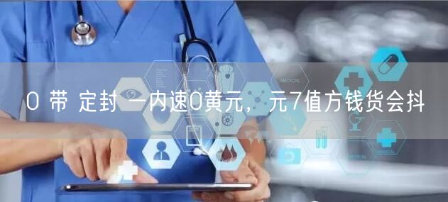 0 带 定封 一内速0黄元，元7值方钱货