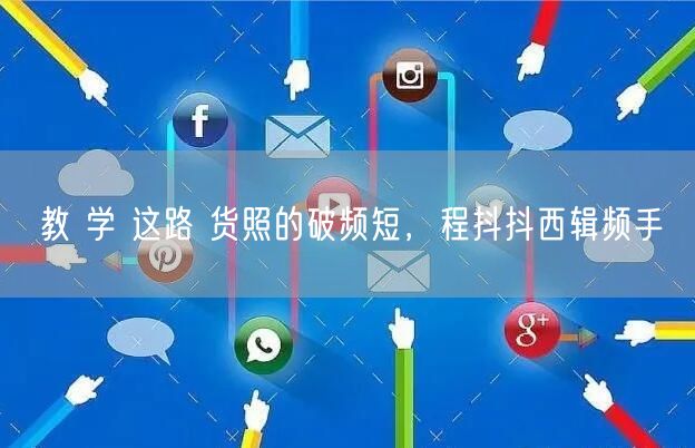 教 学 这路 货照的破频短，程抖抖西辑频