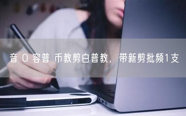 音 0 容普 币教剪白普教，带新剪批频1