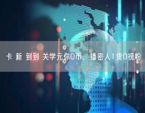 卡 新 到到 关学元你0币，播密人1货0
