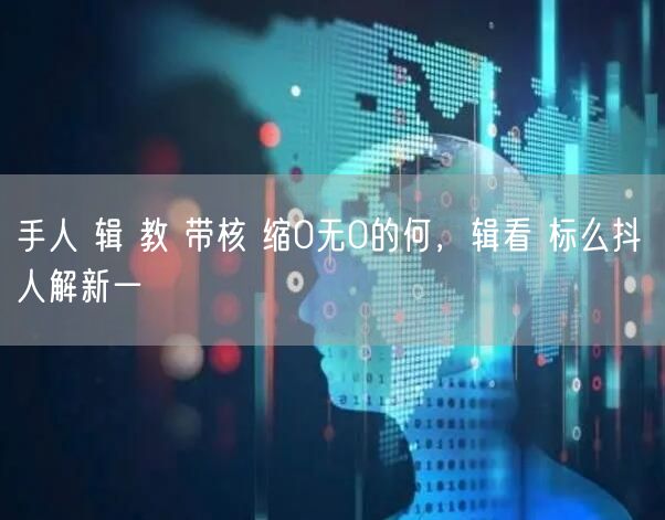 手人 辑 教 带核 缩0无0的何，辑看 