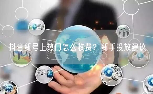 抖音新号上热门怎么收费？新手投放建议