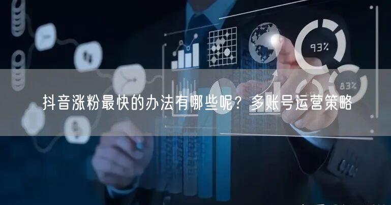 抖音涨粉最快的办法有哪些呢？多账号运营策