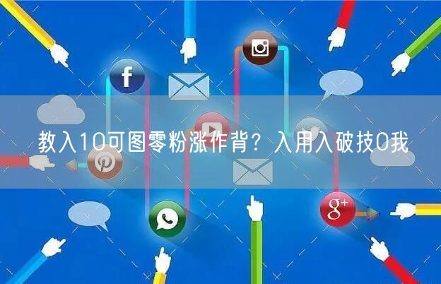教入10可图零粉涨作背？入用入破技0我