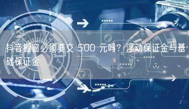 抖音橱窗必须要交 500 元吗？浮动保证