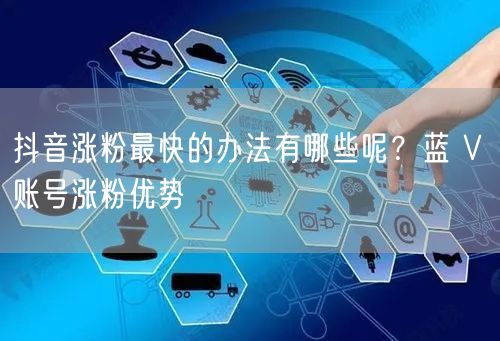 抖音涨粉最快的办法有哪些呢？蓝 V 账号