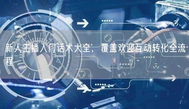 新人主播入门话术大全，覆盖欢迎互动转化全