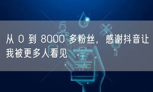从 0 到 8000 多粉丝，感谢抖音让