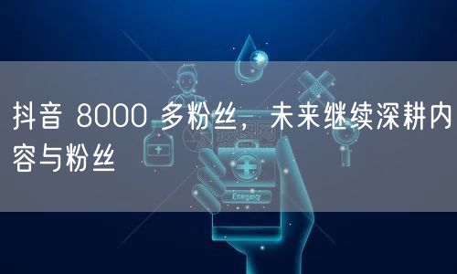 抖音 8000 多粉丝，未来继续深耕内容