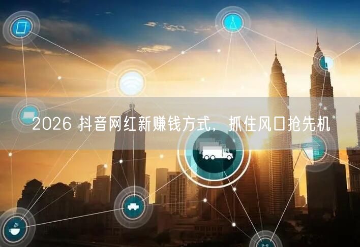 2026 抖音网红新赚钱方式，抓住风口抢