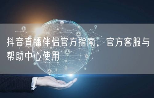 抖音直播伴侣官方指南，官方客服与帮助中心