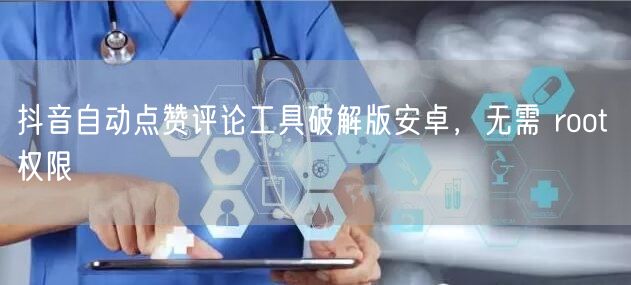 抖音自动点赞评论工具破解版安卓，无需 r