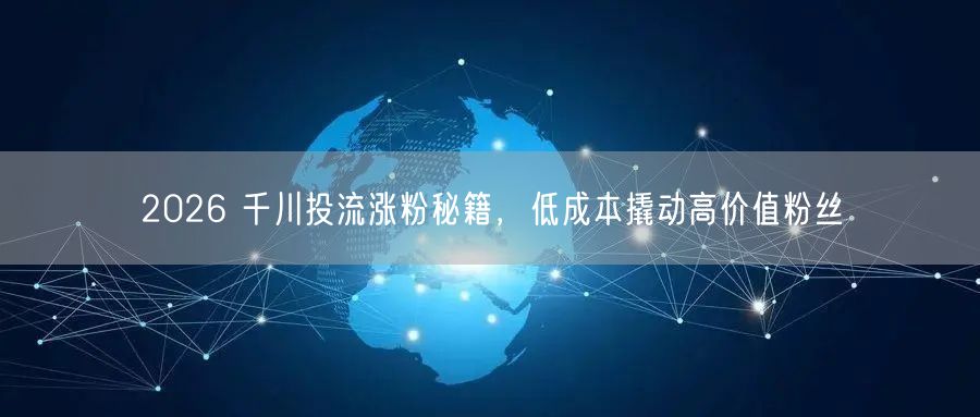 2026 千川投流涨粉秘籍，低成本撬动高