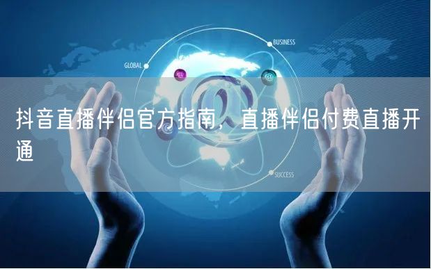 抖音直播伴侣官方指南，直播伴侣付费直播开