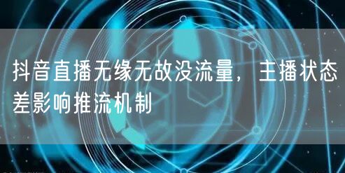 抖音直播无缘无故没流量，主播状态差影响推