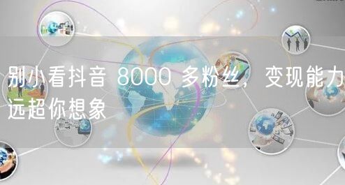 别小看抖音 8000 多粉丝，变现能力远