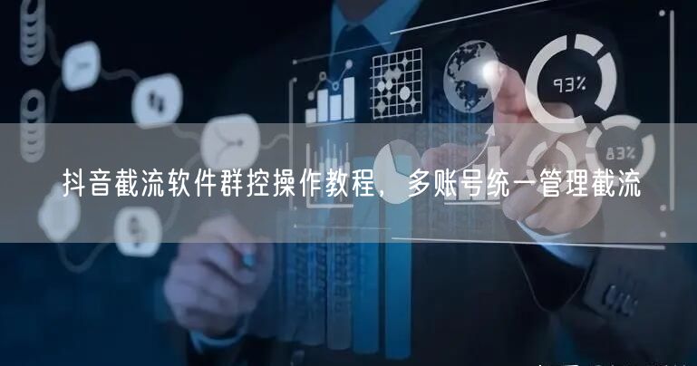 抖音截流软件群控操作教程，多账号统一管理