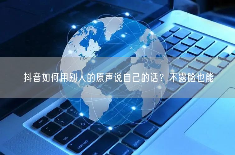 抖音如何用别人的原声说自己的话？不露脸也