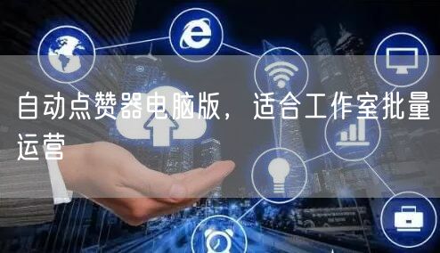 自动点赞器电脑版，适合工作室批量运营