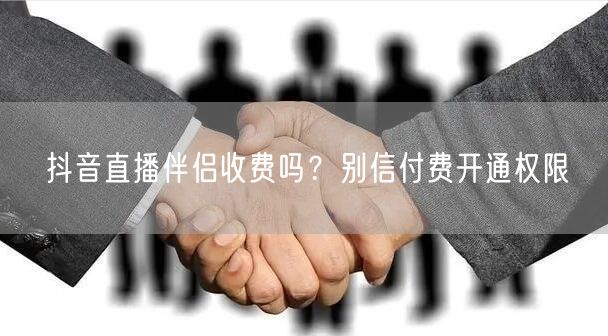 抖音直播伴侣收费吗？别信付费开通权限