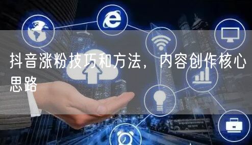 抖音涨粉技巧和方法，内容创作核心思路