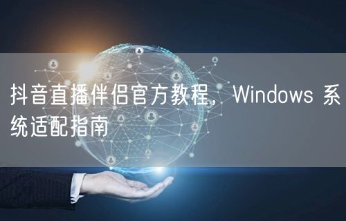 抖音直播伴侣官方教程，Windows 系