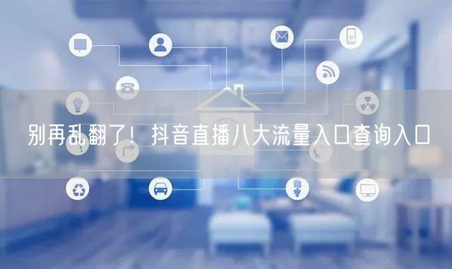 别再乱翻了！抖音直播八大流量入口查询入口