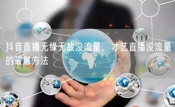 抖音直播无缘无故没流量，才艺直播没流量的