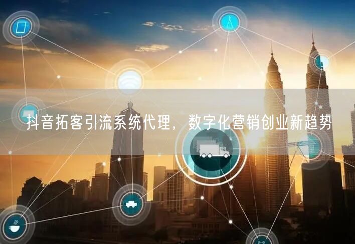 抖音拓客引流系统代理，数字化营销创业新趋