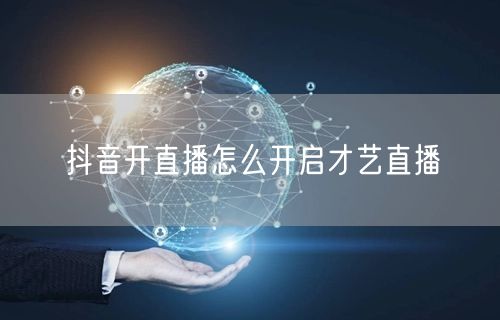 抖音开直播怎么开启才艺直播