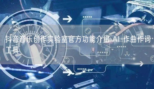 抖音音乐创作实验室官方功能介绍 AI 作