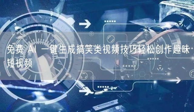 免费 AI 一键生成搞笑类视频技巧轻松创