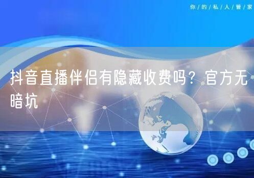 抖音直播伴侣有隐藏收费吗？官方无暗坑