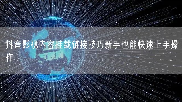 抖音影视内容挂载链接技巧新手也能快速上手