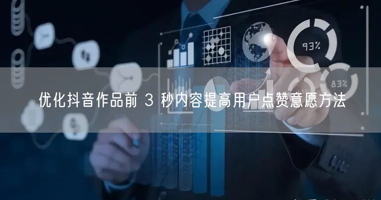 优化抖音作品前 3 秒内容提高用户点赞意