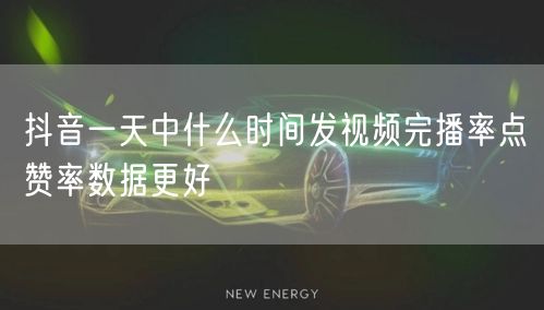 抖音一天中什么时间发视频完播率点赞率数据